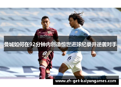 曼城如何在92分钟内创造惊世进球纪录并逆袭对手 曼城如何在92分钟内创造惊世进球纪录并逆袭对手