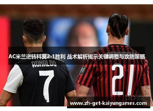 AC米兰逆转科莫2-1胜利 战术解析揭示关键调整与攻防策略 AC米兰逆转科莫2-1胜利 战术解析揭示关键调整与攻防策略