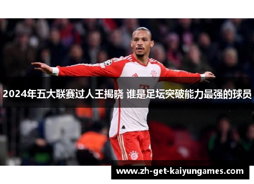 2024年五大联赛过人王揭晓 谁是足坛突破能力最强的球员 2024年五大联赛过人王揭晓 谁是足坛突破能力最强的球员