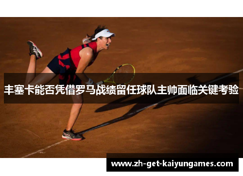 丰塞卡能否凭借罗马战绩留任球队主帅面临关键考验 丰塞卡能否凭借罗马战绩留任球队主帅面临关键考验