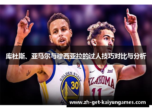 库杜斯、亚马尔与穆西亚拉的过人技巧对比与分析 库杜斯、亚马尔与穆西亚拉的过人技巧对比与分析