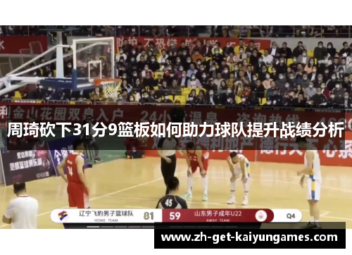 周琦砍下31分9篮板如何助力球队提升战绩分析 周琦砍下31分9篮板如何助力球队提升战绩分析