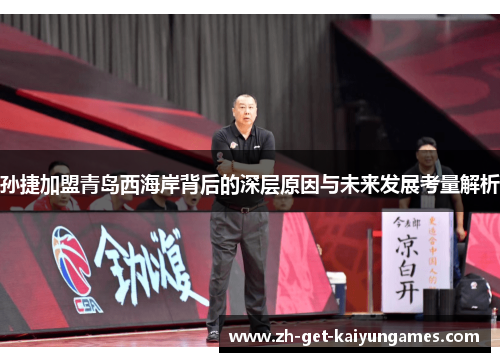 孙捷加盟青岛西海岸背后的深层原因与未来发展考量解析 孙捷加盟青岛西海岸背后的深层原因与未来发展考量解析