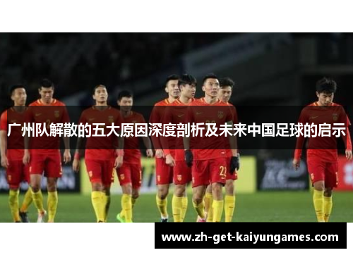 广州队解散的五大原因深度剖析及未来中国足球的启示 广州队解散的五大原因深度剖析及未来中国足球的启示