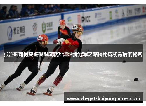 张楚桐如何突破极限成就短道速滑冠军之路揭秘成功背后的秘密 张楚桐如何突破极限成就短道速滑冠军之路揭秘成功背后的秘密