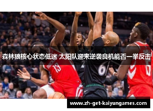 森林狼核心状态低迷 太阳队迎来逆袭良机能否一举反击 森林狼核心状态低迷 太阳队迎来逆袭良机能否一举反击