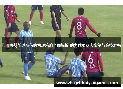 印澳决战前球队伤病管理策略全面解析 助力球员状态恢复与竞技准备 印澳决战前球队伤病管理策略全面解析 助力球员状态恢复与竞技准备
