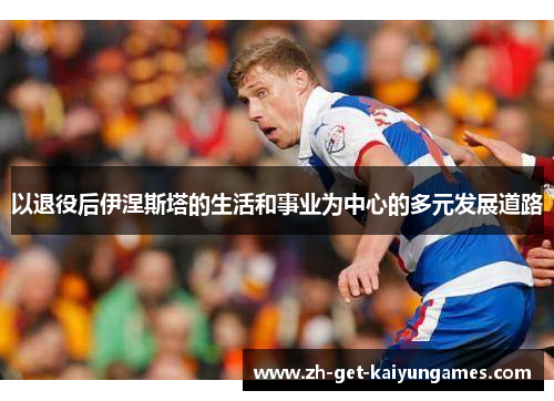 以退役后伊涅斯塔的生活和事业为中心的多元发展道路 以退役后伊涅斯塔的生活和事业为中心的多元发展道路