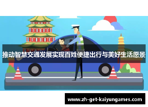 推动智慧交通发展实现百姓便捷出行与美好生活愿景 推动智慧交通发展实现百姓便捷出行与美好生活愿景