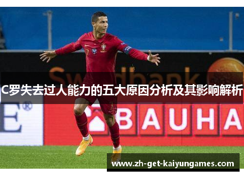 C罗失去过人能力的五大原因分析及其影响解析 C罗失去过人能力的五大原因分析及其影响解析