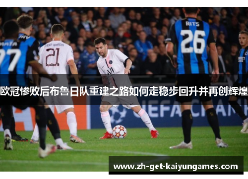 欧冠惨败后布鲁日队重建之路如何走稳步回升并再创辉煌 欧冠惨败后布鲁日队重建之路如何走稳步回升并再创辉煌