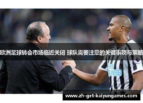 欧洲足球转会市场临近关闭 球队需要注意的关键事项与策略