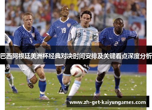 巴西阿根廷美洲杯经典对决时间安排及关键看点深度分析 巴西阿根廷美洲杯经典对决时间安排及关键看点深度分析