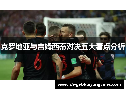 克罗地亚与吉姆西蒂对决五大看点分析 克罗地亚与吉姆西蒂对决五大看点分析