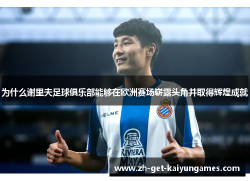 为什么谢里夫足球俱乐部能够在欧洲赛场崭露头角并取得辉煌成就 为什么谢里夫足球俱乐部能够在欧洲赛场崭露头角并取得辉煌成就