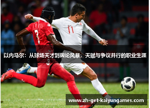 以内马尔:从球场天才到舆论风暴,天赋与争议并行的职业生涯 以内马尔:从球场天才到舆论风暴,天赋与争议并行的职业生涯