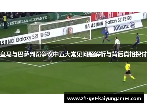 皇马与巴萨判罚争议中五大常见问题解析与背后真相探讨 皇马与巴萨判罚争议中五大常见问题解析与背后真相探讨