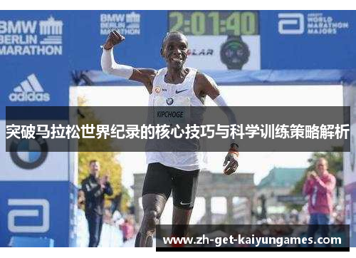 突破马拉松世界纪录的核心技巧与科学训练策略解析 突破马拉松世界纪录的核心技巧与科学训练策略解析