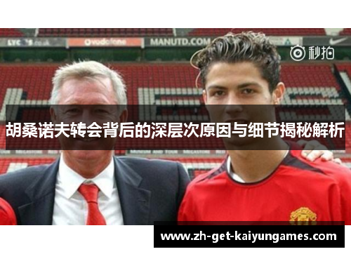 胡桑诺夫转会背后的深层次原因与细节揭秘解析