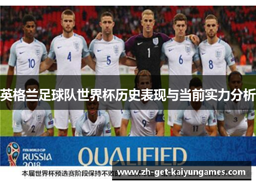 英格兰足球队世界杯历史表现与当前实力分析 英格兰足球队世界杯历史表现与当前实力分析