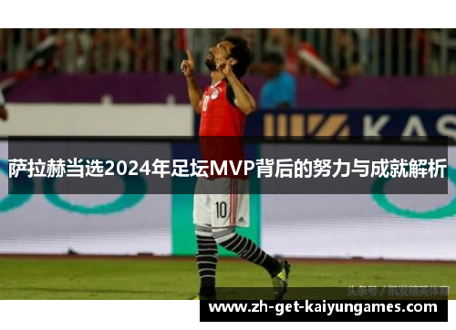 萨拉赫当选2024年足坛MVP背后的努力与成就解析