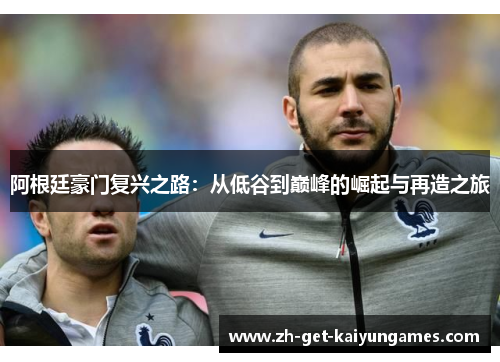 阿根廷豪门复兴之路:从低谷到巅峰的崛起与再造之旅 阿根廷豪门复兴之路:从低谷到巅峰的崛起与再造之旅