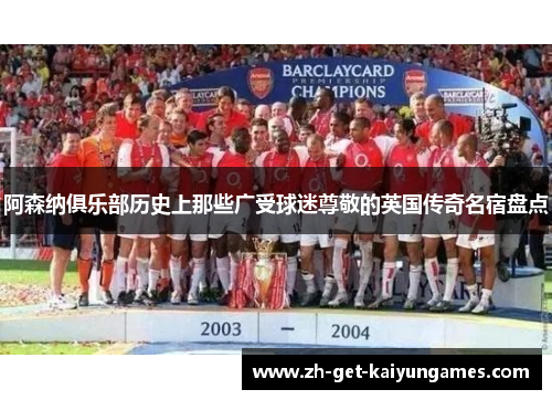 阿森纳俱乐部历史上那些广受球迷尊敬的英国传奇名宿盘点 阿森纳俱乐部历史上那些广受球迷尊敬的英国传奇名宿盘点