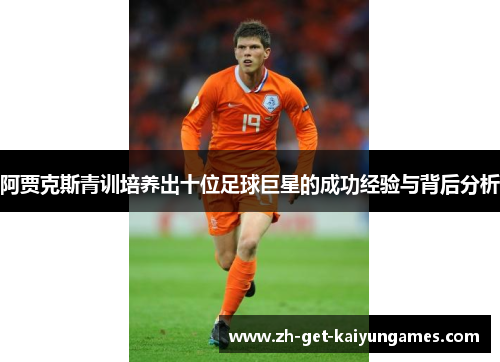阿贾克斯青训培养出十位足球巨星的成功经验与背后分析 阿贾克斯青训培养出十位足球巨星的成功经验与背后分析