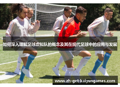 如何深入理解足球虚拟队的概念及其在现代足球中的应用与发展