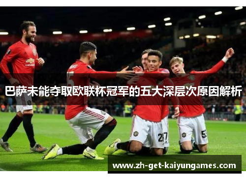 巴萨未能夺取欧联杯冠军的五大深层次原因解析