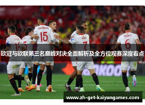 欧冠与欧联第三名巅峰对决全面解析及全方位观赛深度看点