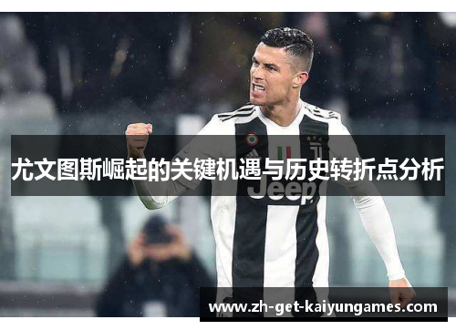 尤文图斯崛起的关键机遇与历史转折点分析 尤文图斯崛起的关键机遇与历史转折点分析