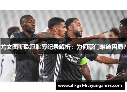 尤文图斯欧冠耻辱纪录解析:为何豪门难破困局? 尤文图斯欧冠耻辱纪录解析:为何豪门难破困局?