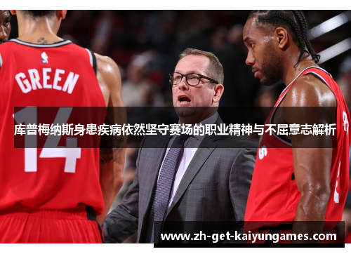 库普梅纳斯身患疾病依然坚守赛场的职业精神与不屈意志解析