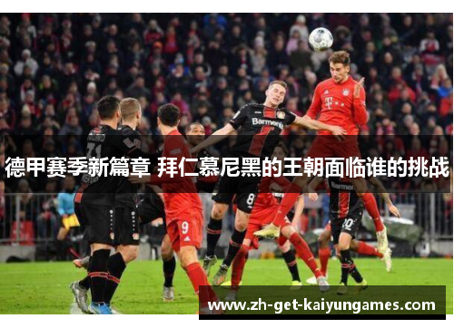 德甲赛季新篇章 拜仁慕尼黑的王朝面临谁的挑战 德甲赛季新篇章 拜仁慕尼黑的王朝面临谁的挑战