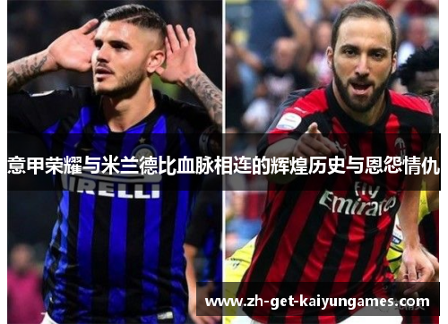 意甲荣耀与米兰德比血脉相连的辉煌历史与恩怨情仇 意甲荣耀与米兰德比血脉相连的辉煌历史与恩怨情仇