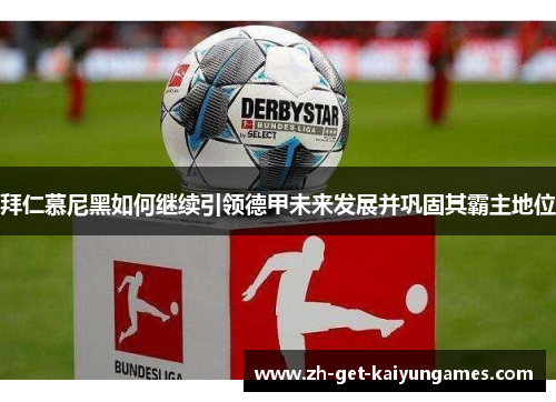 拜仁慕尼黑如何继续引领德甲未来发展并巩固其霸主地位 拜仁慕尼黑如何继续引领德甲未来发展并巩固其霸主地位