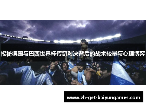 揭秘德国与巴西世界杯传奇对决背后的战术较量与心理博弈 揭秘德国与巴西世界杯传奇对决背后的战术较量与心理博弈