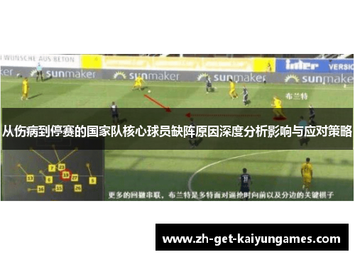 从伤病到停赛的国家队核心球员缺阵原因深度分析影响与应对策略