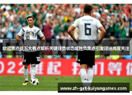 欧冠焦点战五大看点解析关键球员状态成胜负焦点引发球迷高度关注 欧冠焦点战五大看点解析关键球员状态成胜负焦点引发球迷高度关注