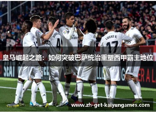 皇马崛起之路：如何突破巴萨统治重塑西甲霸主地位