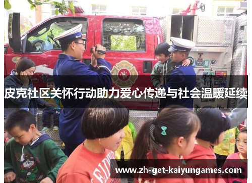 皮克社区关怀行动助力爱心传递与社会温暖延续