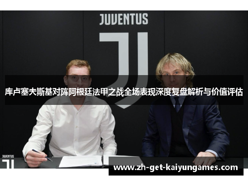 库卢塞夫斯基对阵阿根廷法甲之战全场表现深度复盘解析与价值评估 库卢塞夫斯基对阵阿根廷法甲之战全场表现深度复盘解析与价值评估