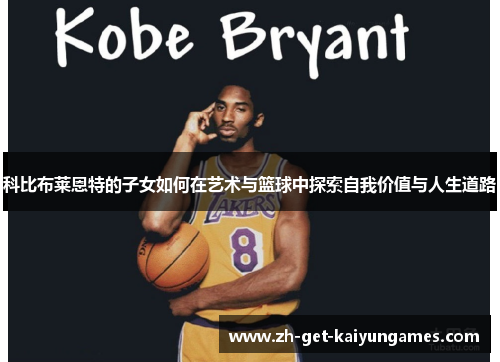 科比布莱恩特的子女如何在艺术与篮球中探索自我价值与人生道路 科比布莱恩特的子女如何在艺术与篮球中探索自我价值与人生道路