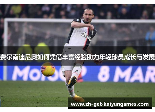 费尔南迪尼奥如何凭借丰富经验助力年轻球员成长与发展 费尔南迪尼奥如何凭借丰富经验助力年轻球员成长与发展