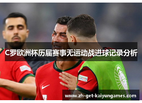 C罗欧洲杯历届赛事无运动战进球记录分析
