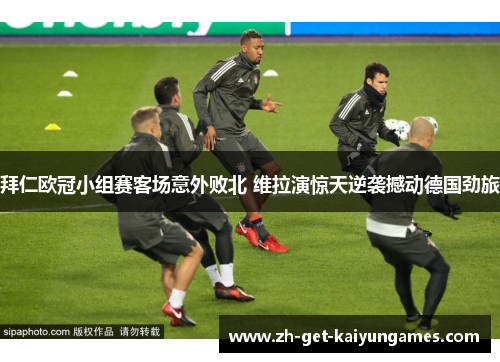 拜仁欧冠小组赛客场意外败北 维拉演惊天逆袭撼动德国劲旅